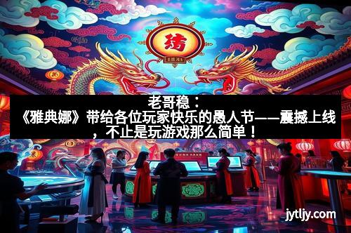 老哥稳：《雅典娜》带给各位玩家快乐的愚人节——震撼上线，不止是玩游戏那么简单！